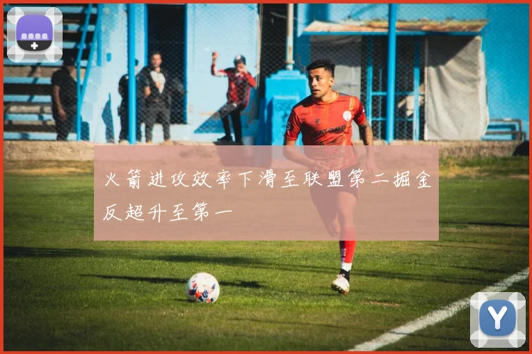 火箭进攻效率下滑至联盟第二掘金反超升至第一