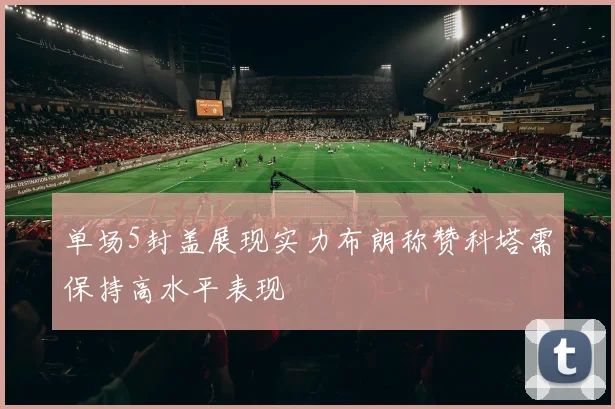 单场5封盖展现实力布朗称赞科塔需保持高水平表现