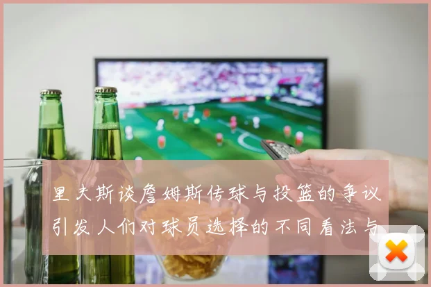 里夫斯谈詹姆斯传球与投篮的争议引发人们对球员选择的不同看法与评价