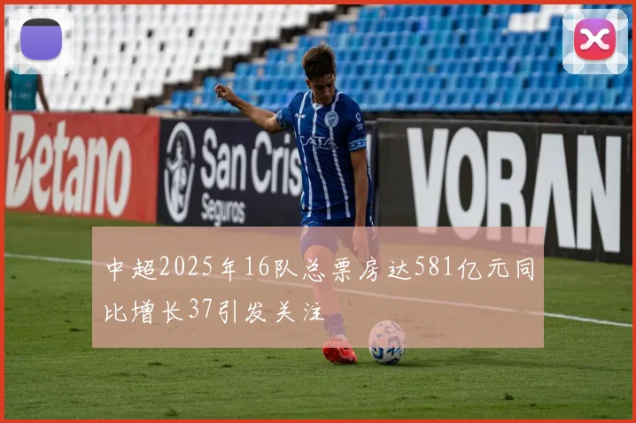 中超2025年16队总票房达581亿元同比增长37引发关注