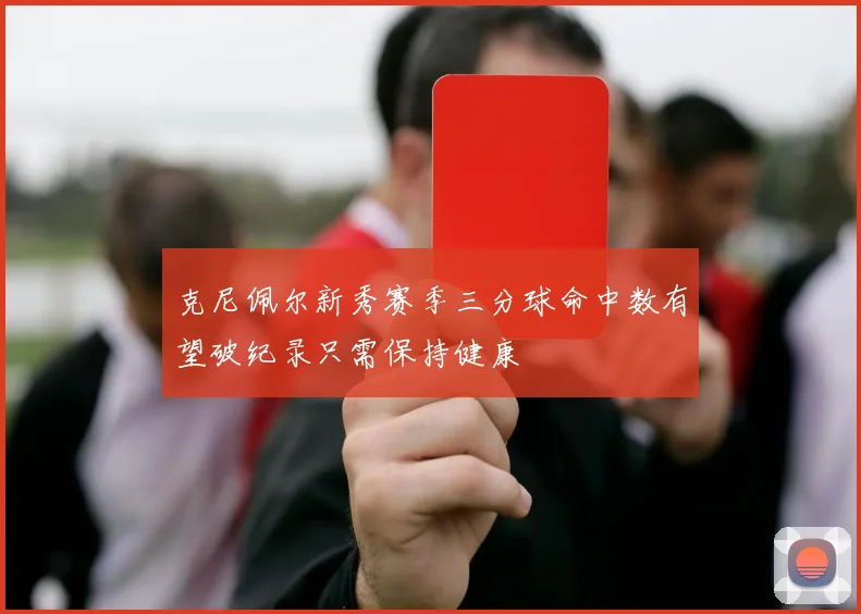 克尼佩尔新秀赛季三分球命中数有望破纪录只需保持健康