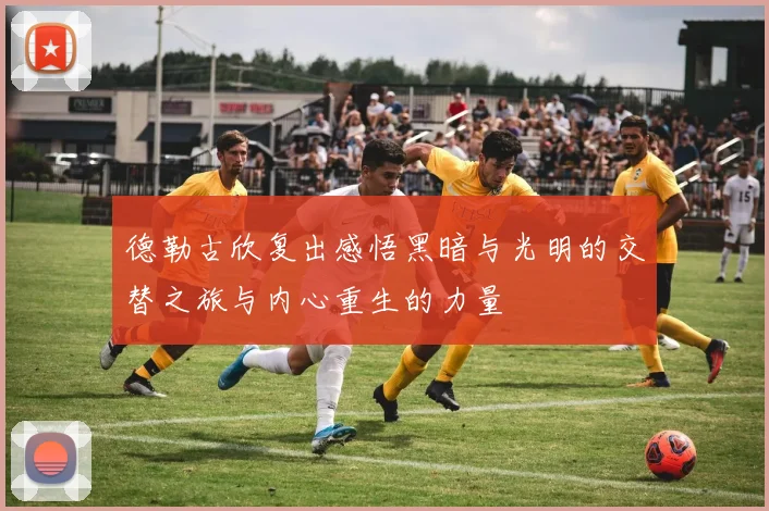 德勒古欣复出感悟黑暗与光明的交替之旅与内心重生的力量
