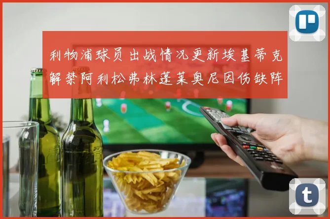 利物浦球员出战情况更新埃基蒂克解禁阿利松弗林蓬莱奥尼因伤缺阵