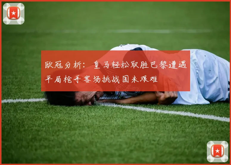 欧冠分析：皇马轻松取胜巴黎遭遇平局枪手客场挑战国米艰难