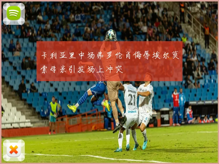 卡利亚里中场弗罗伦肖侮辱埃尔莫索母亲引发场上冲突