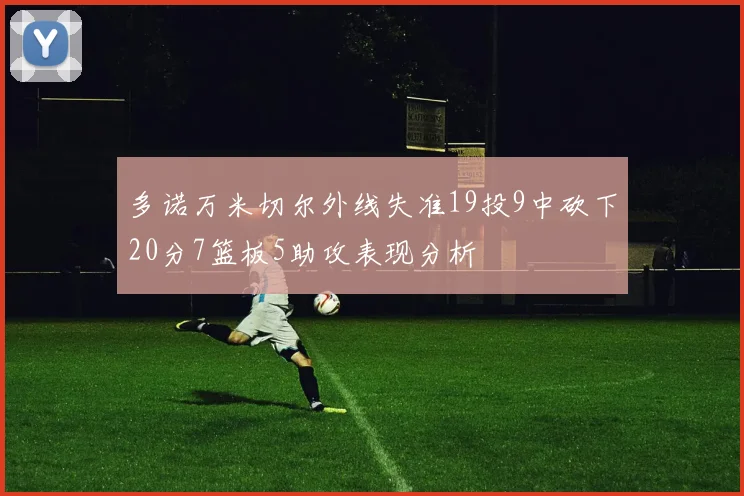 多诺万米切尔外线失准19投9中砍下20分7篮板5助攻表现分析