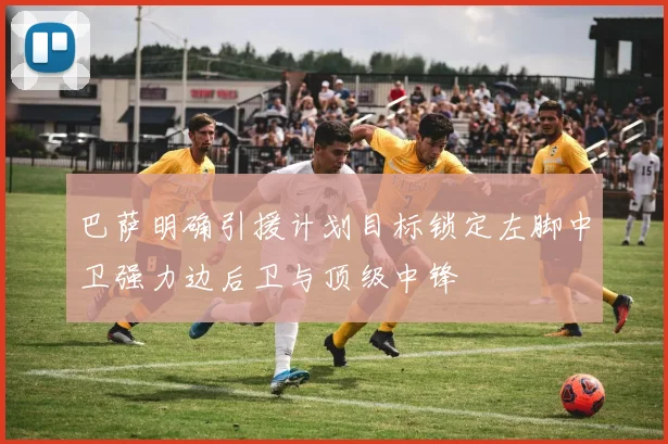 巴萨明确引援计划目标锁定左脚中卫强力边后卫与顶级中锋