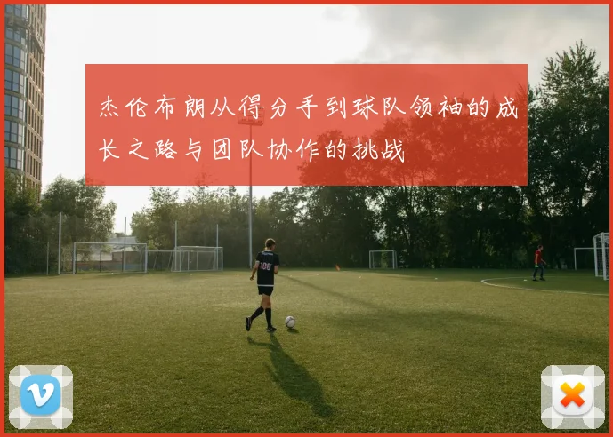 杰伦布朗从得分手到球队领袖的成长之路与团队协作的挑战