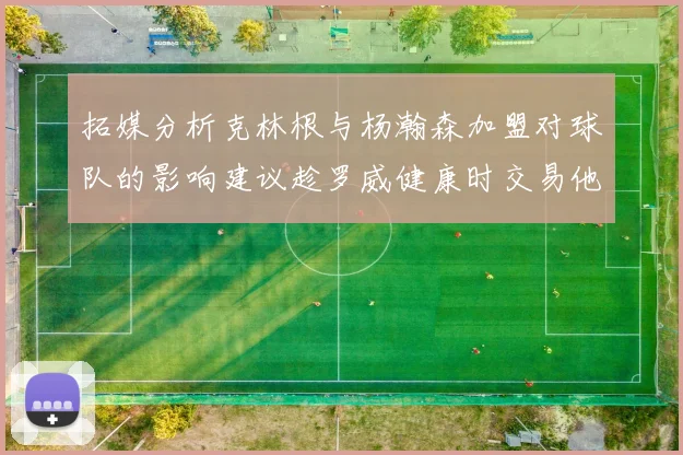 拓媒分析克林根与杨瀚森加盟对球队的影响建议趁罗威健康时交易他