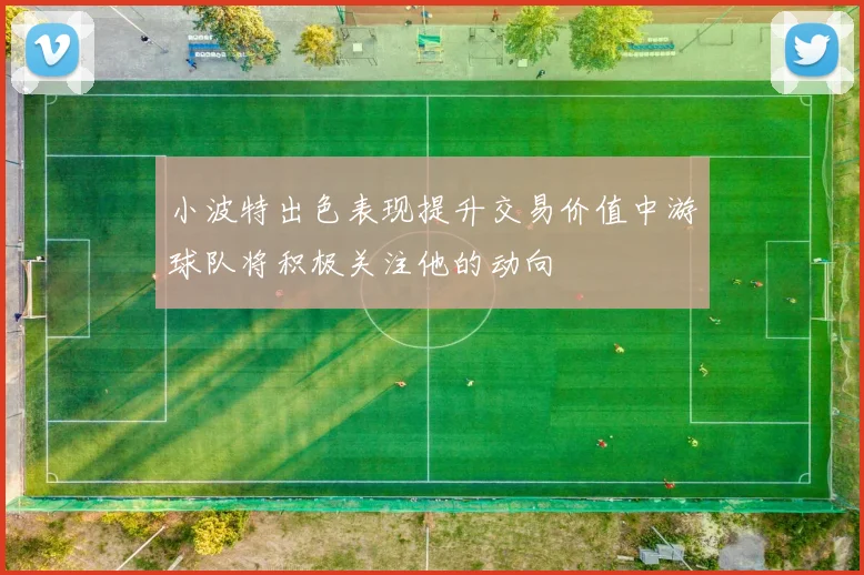 小波特出色表现提升交易价值中游球队将积极关注他的动向