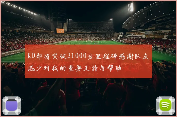 KD即将突破31000分里程碑感谢队友威少对我的重要支持与帮助