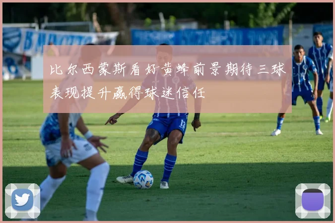 比尔西蒙斯看好黄蜂前景期待三球表现提升赢得球迷信任
