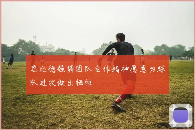 恩比德强调团队合作精神愿意为球队进攻做出牺牲