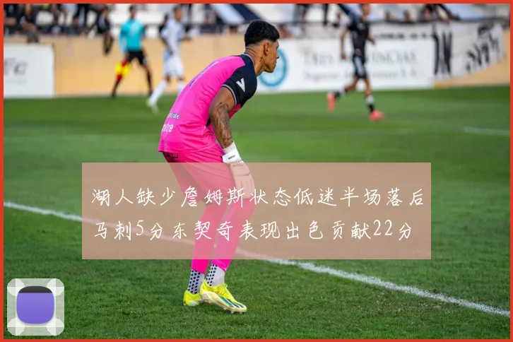 湖人缺少詹姆斯状态低迷半场落后马刺5分东契奇表现出色贡献22分